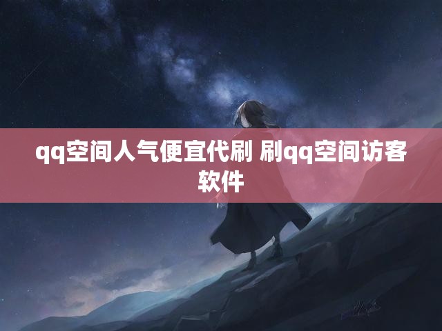 qq空间人气便宜代刷 刷qq空间访客软件
