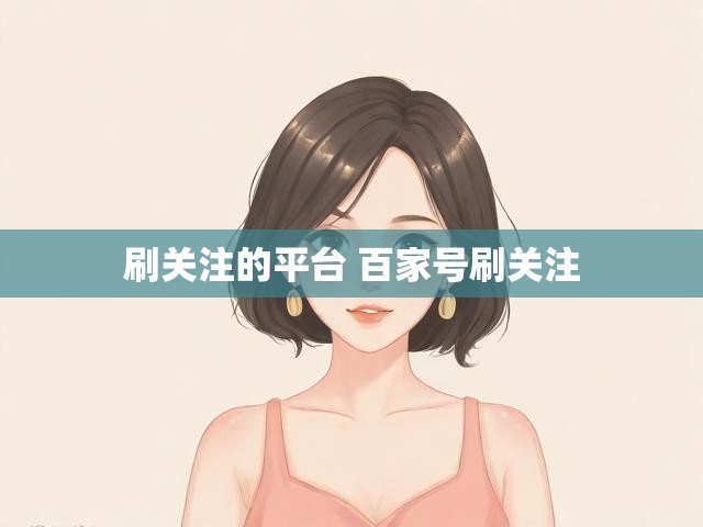 刷关注的平台 百家号刷关注