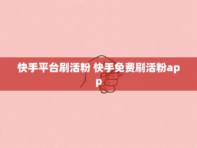 快手平台刷活粉 快手免费刷活粉app