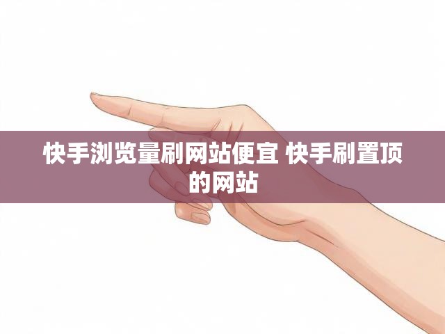 快手浏览量刷网站便宜 快手刷置顶的网站