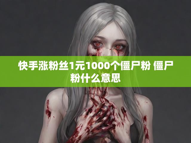 快手涨粉丝1元1000个僵尸粉 僵尸粉什么意思