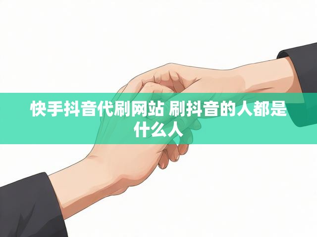 快手抖音代刷网站 刷抖音的人都是什么人