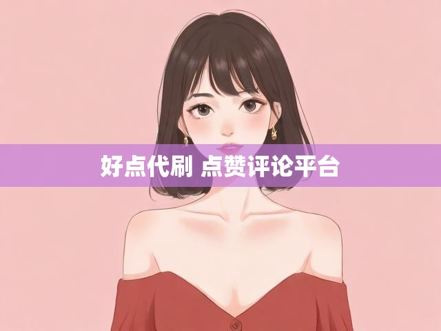 好点代刷 点赞评论平台