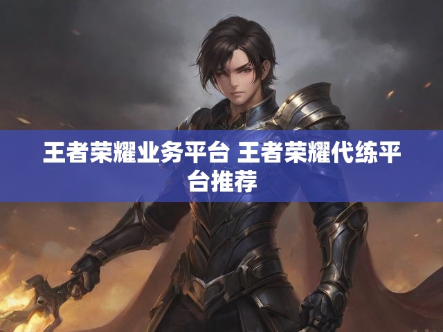王者荣耀业务平台 王者荣耀代练平台推荐