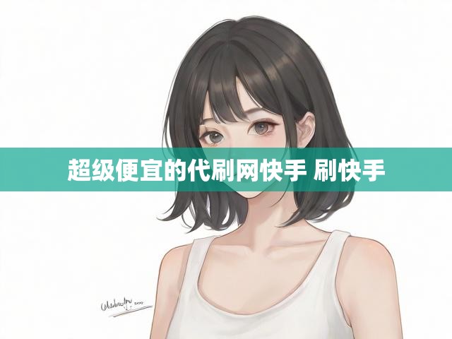 超级便宜的代刷网快手 刷快手