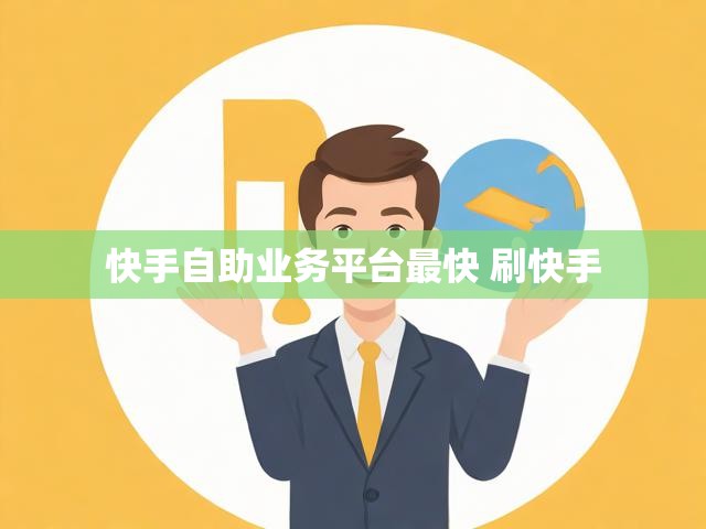快手自助业务平台最快 刷快手