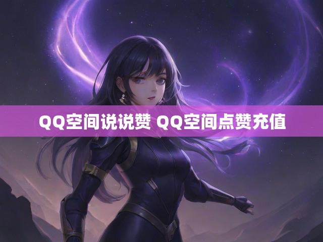 QQ空间说说赞 QQ空间点赞充值