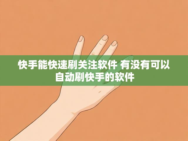 快手能快速刷关注软件 有没有可以自动刷快手的软件