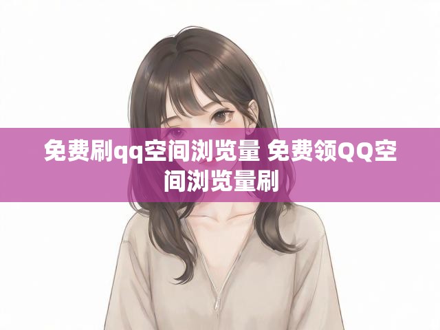 免费刷qq空间浏览量 免费领QQ空间浏览量刷