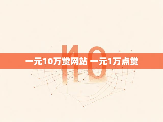 一元10万赞网站 一元1万点赞