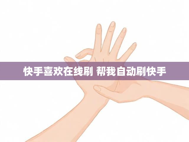 快手喜欢在线刷 帮我自动刷快手