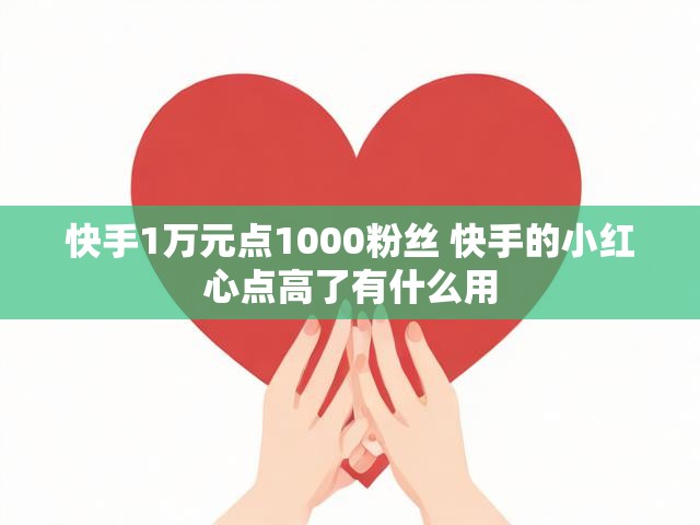 快手1万元点1000粉丝 快手的小红心点高了有什么用