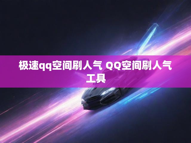 极速qq空间刷人气 QQ空间刷人气工具