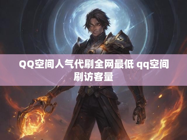 QQ空间人气代刷全网最低 qq空间刷访客量