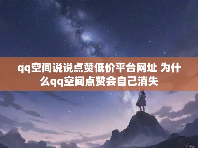 qq空间说说点赞低价平台网址 为什么qq空间点赞会自己消失