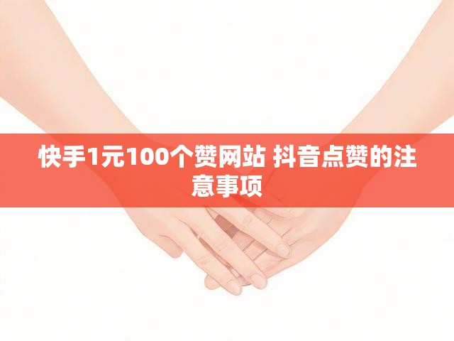 快手1元100个赞网站 抖音点赞的注意事项