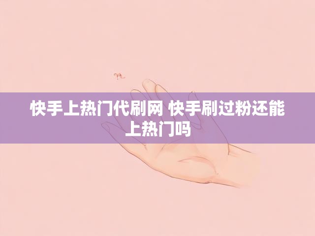 快手上热门代刷网 快手刷过粉还能上热门吗