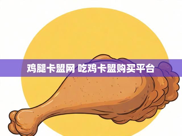 鸡腿卡盟网 吃鸡卡盟购买平台