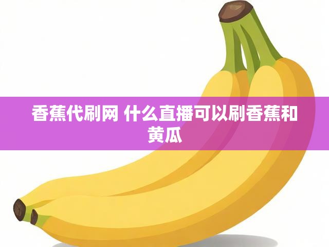 香蕉代刷网 什么直播可以刷香蕉和黄瓜
