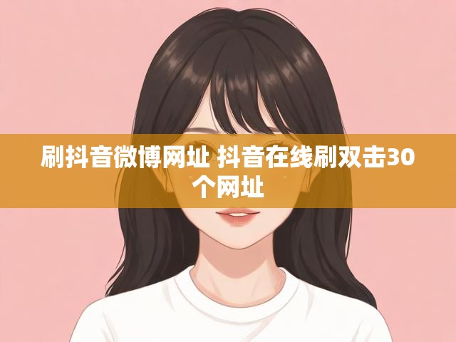 刷抖音微博网址 抖音在线刷双击30个网址