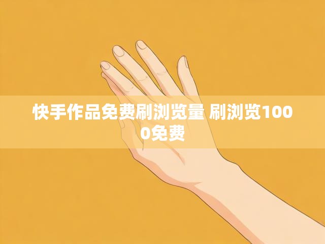 快手作品免费刷浏览量 刷浏览1000免费