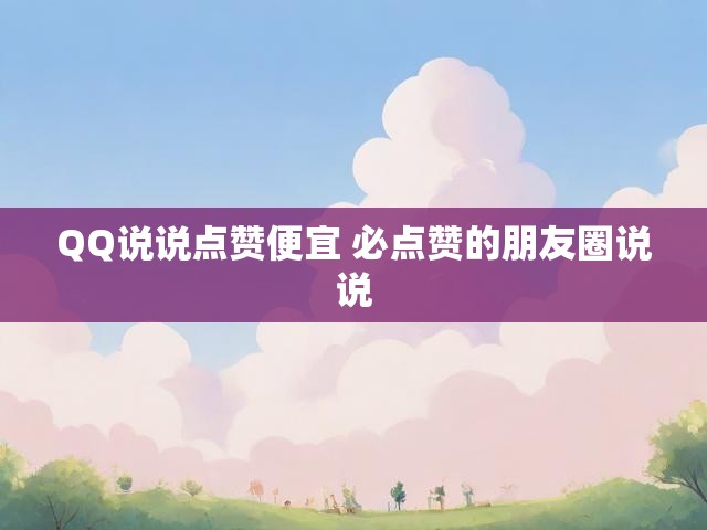 QQ说说点赞便宜 必点赞的朋友圈说说