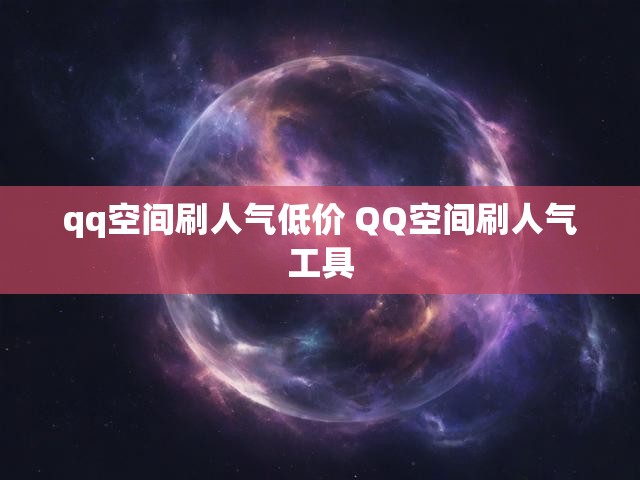 qq空间刷人气低价 QQ空间刷人气工具