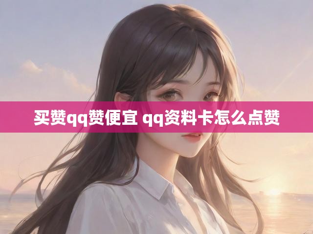 买赞qq赞便宜 qq资料卡怎么点赞