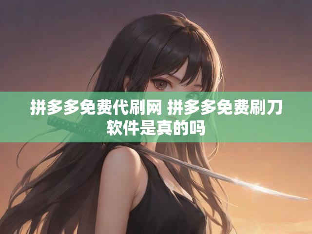 拼多多免费代刷网 拼多多免费刷刀软件是真的吗