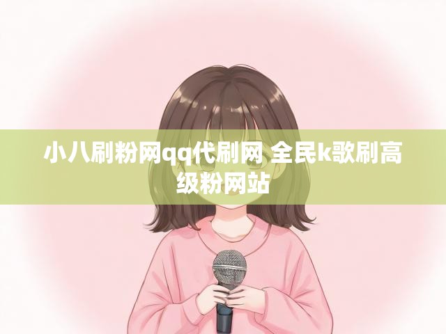 小八刷粉网qq代刷网 全民k歌刷高级粉网站