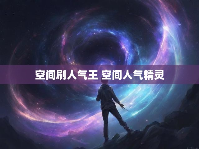 空间刷人气王 空间人气精灵