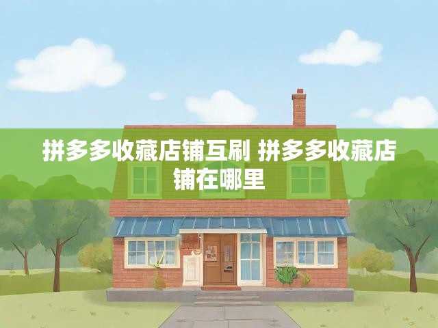 拼多多收藏店铺互刷 拼多多收藏店铺在哪里