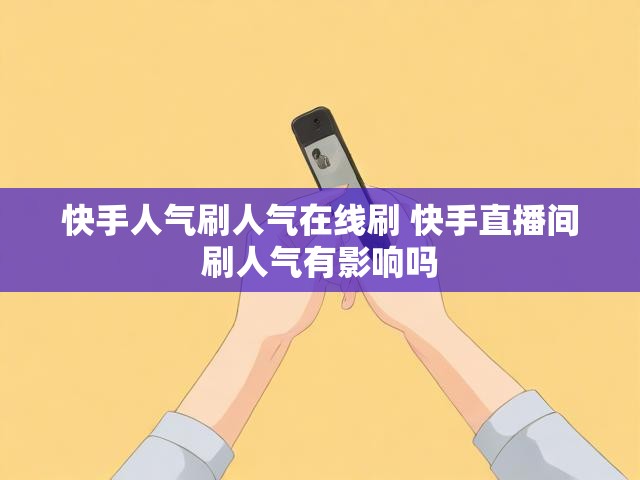 快手人气刷人气在线刷 快手直播间刷人气有影响吗