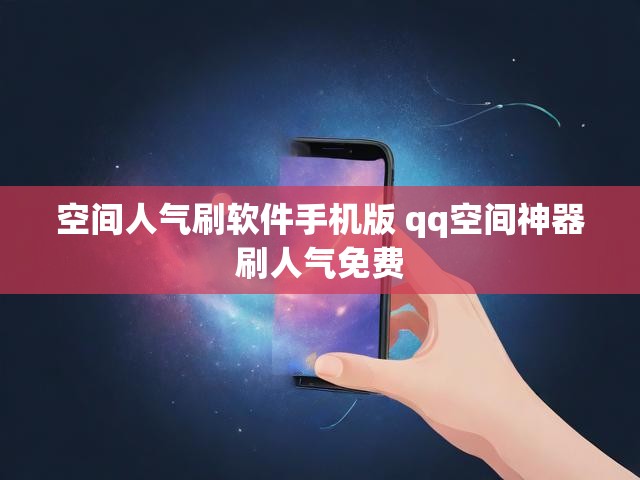 空间人气刷软件手机版 qq空间神器刷人气免费