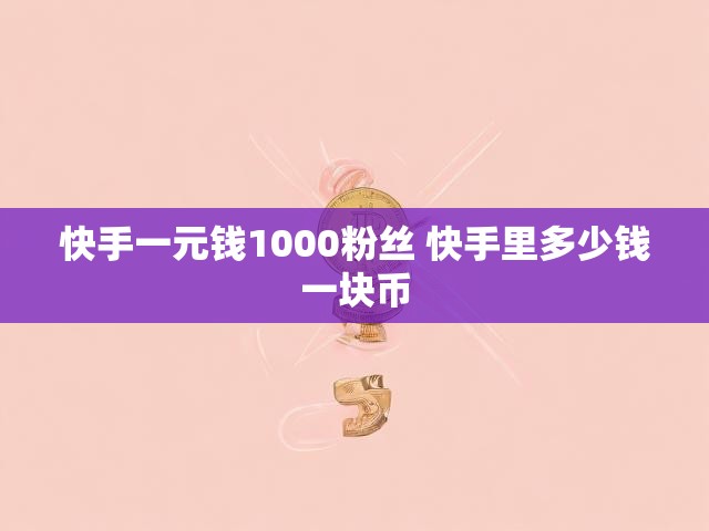快手一元钱1000粉丝 快手里多少钱一块币