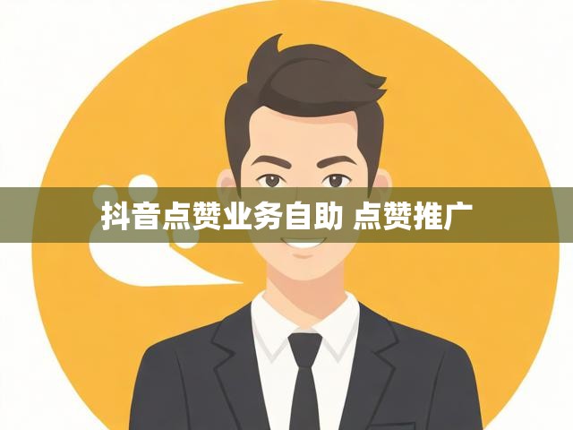 抖音点赞业务自助 点赞推广