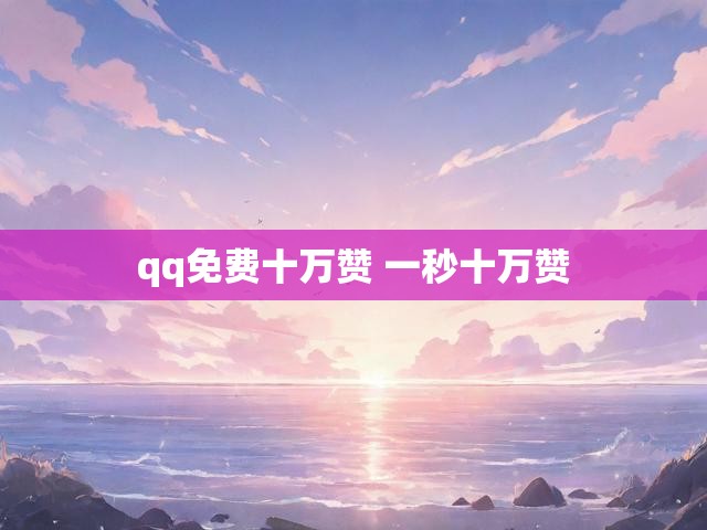 qq免费十万赞 一秒十万赞
