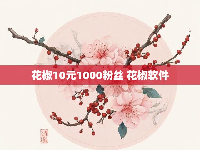 花椒10元1000粉丝 花椒软件