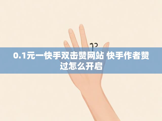 0.1元一快手双击赞网站 快手作者赞过怎么开启