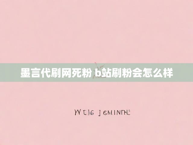 墨言代刷网死粉 b站刷粉会怎么样