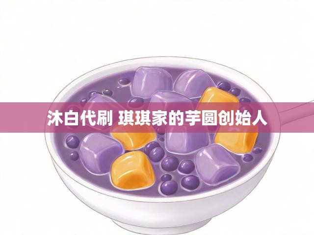沐白代刷 琪琪家的芋圆创始人