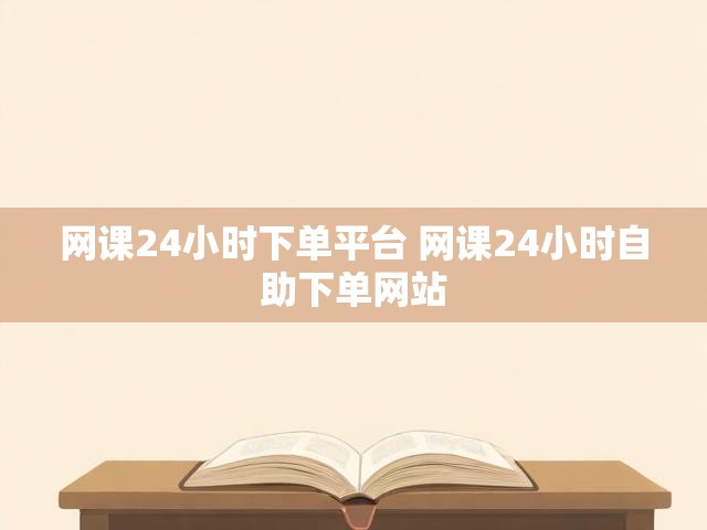网课24小时下单平台 网课24小时自助下单网站