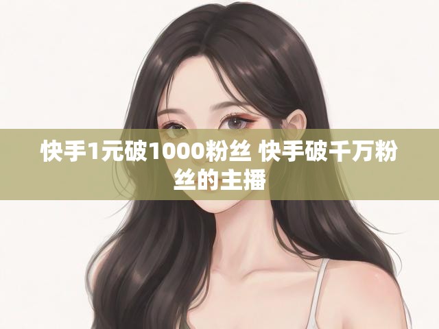 快手1元破1000粉丝 快手破千万粉丝的主播