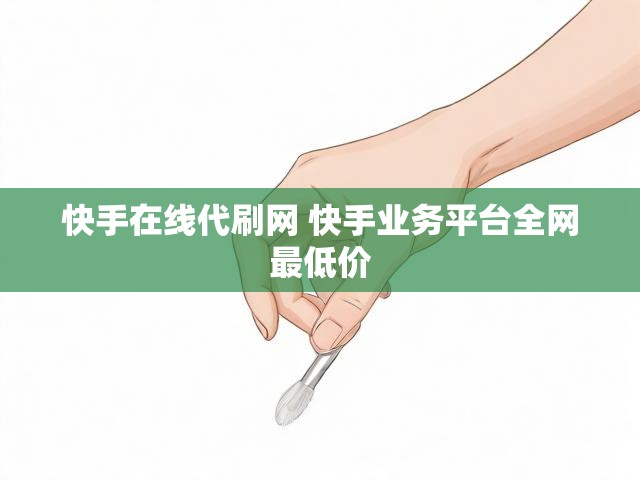快手在线代刷网 快手业务平台全网最低价
