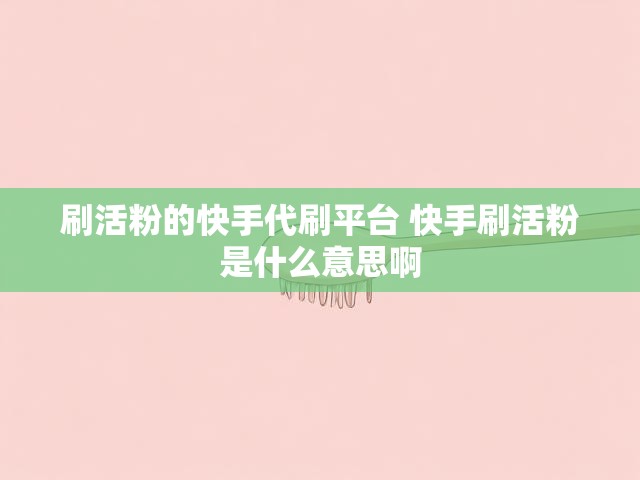 刷活粉的快手代刷平台 快手刷活粉是什么意思啊