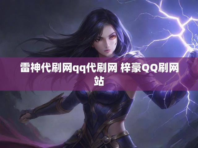 雷神代刷网qq代刷网 梓豪QQ刷网站