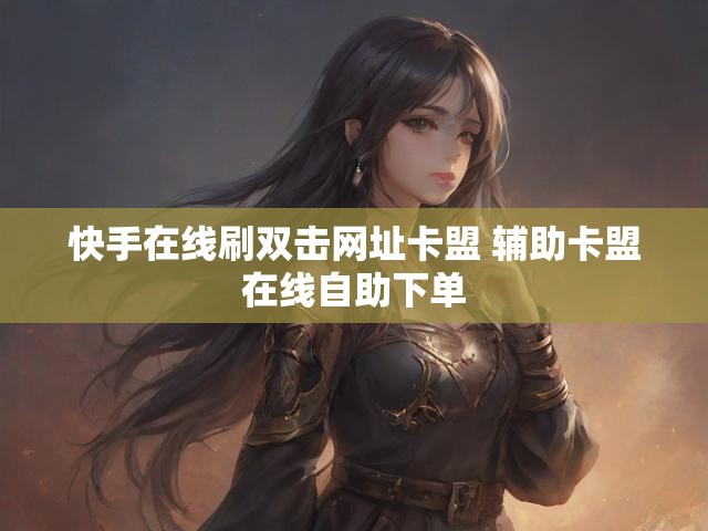 快手在线刷双击网址卡盟 辅助卡盟在线自助下单