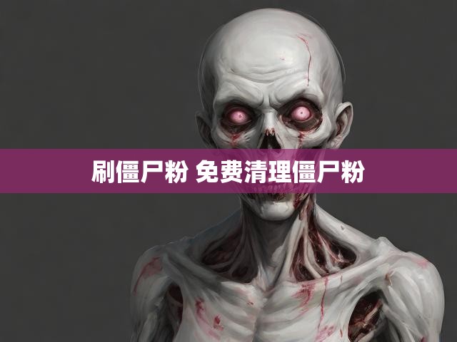 刷僵尸粉 免费清理僵尸粉