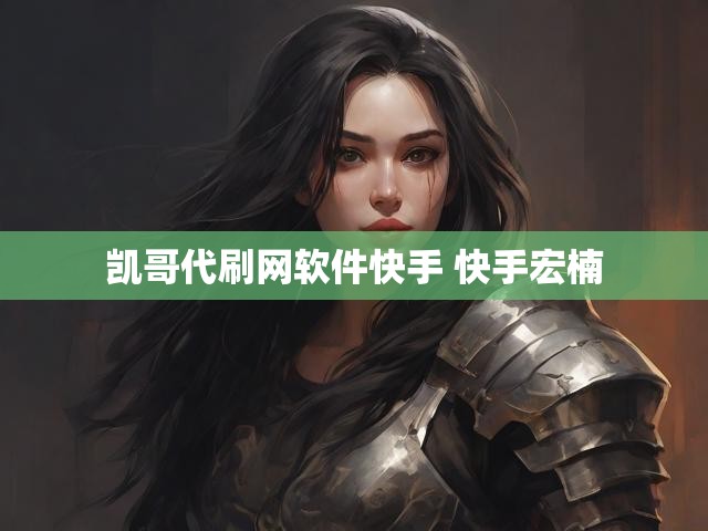 凯哥代刷网软件快手 快手宏楠