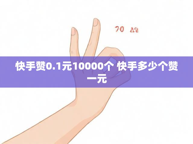 快手赞0.1元10000个 快手多少个赞一元